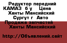 Редуктор передний КАМАЗ, б/у. › Цена ­ 1 - Ханты-Мансийский, Сургут г. Авто » Продажа запчастей   . Ханты-Мансийский